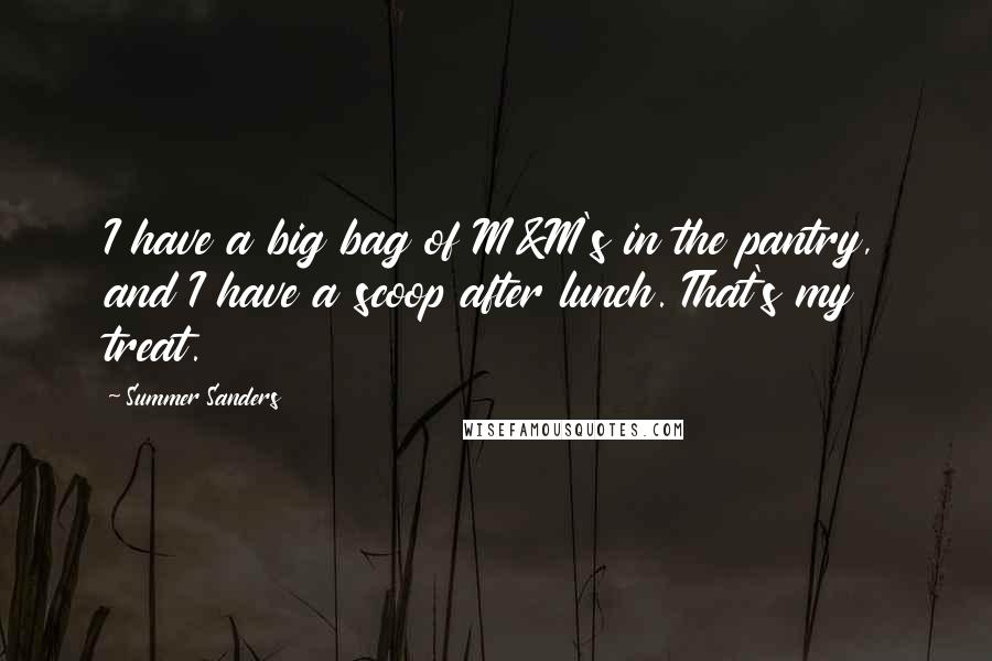 Summer Sanders Quotes: I have a big bag of M&M's in the pantry, and I have a scoop after lunch. That's my treat.