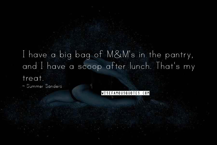 Summer Sanders Quotes: I have a big bag of M&M's in the pantry, and I have a scoop after lunch. That's my treat.