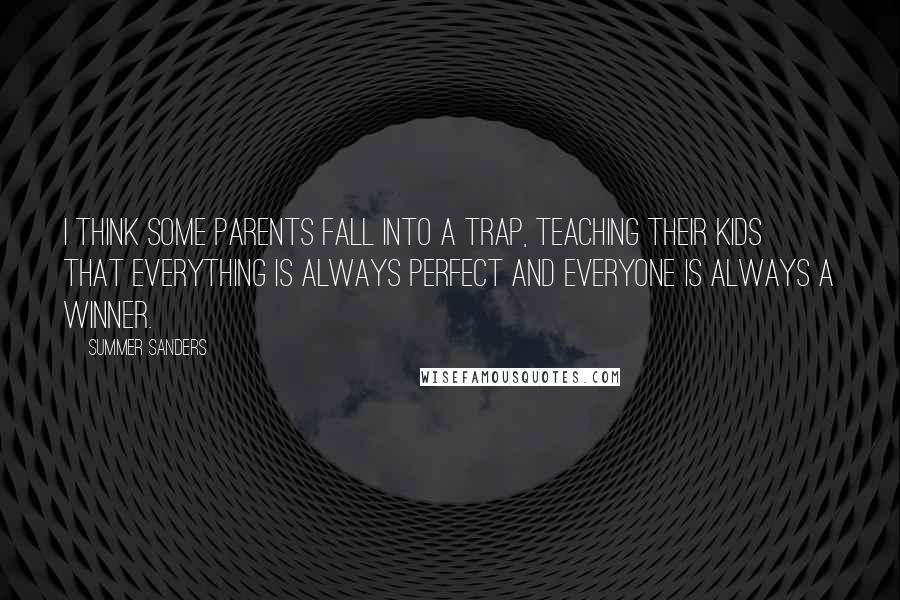 Summer Sanders Quotes: I think some parents fall into a trap, teaching their kids that everything is always perfect and everyone is always a winner.