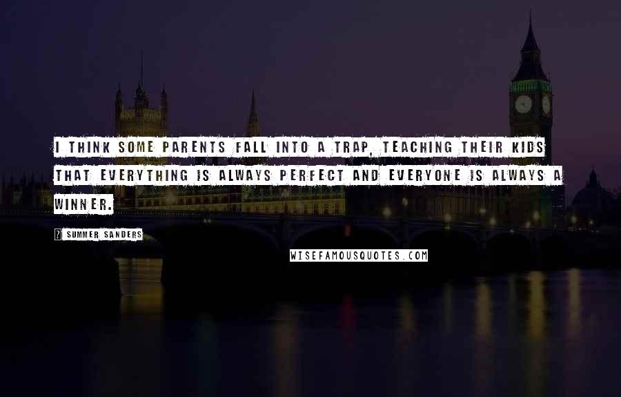 Summer Sanders Quotes: I think some parents fall into a trap, teaching their kids that everything is always perfect and everyone is always a winner.