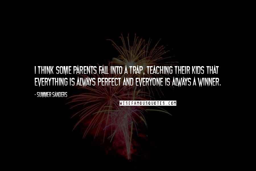 Summer Sanders Quotes: I think some parents fall into a trap, teaching their kids that everything is always perfect and everyone is always a winner.