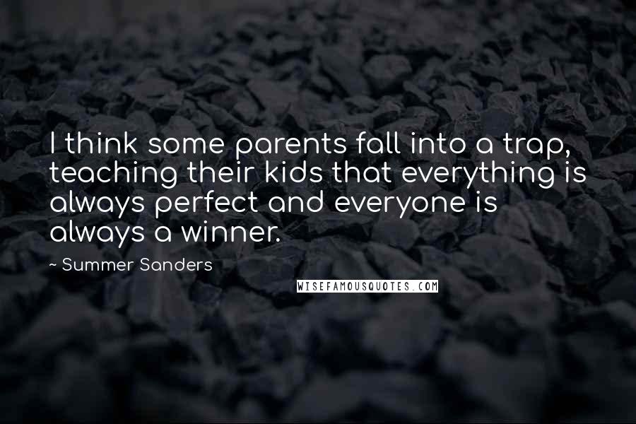 Summer Sanders Quotes: I think some parents fall into a trap, teaching their kids that everything is always perfect and everyone is always a winner.