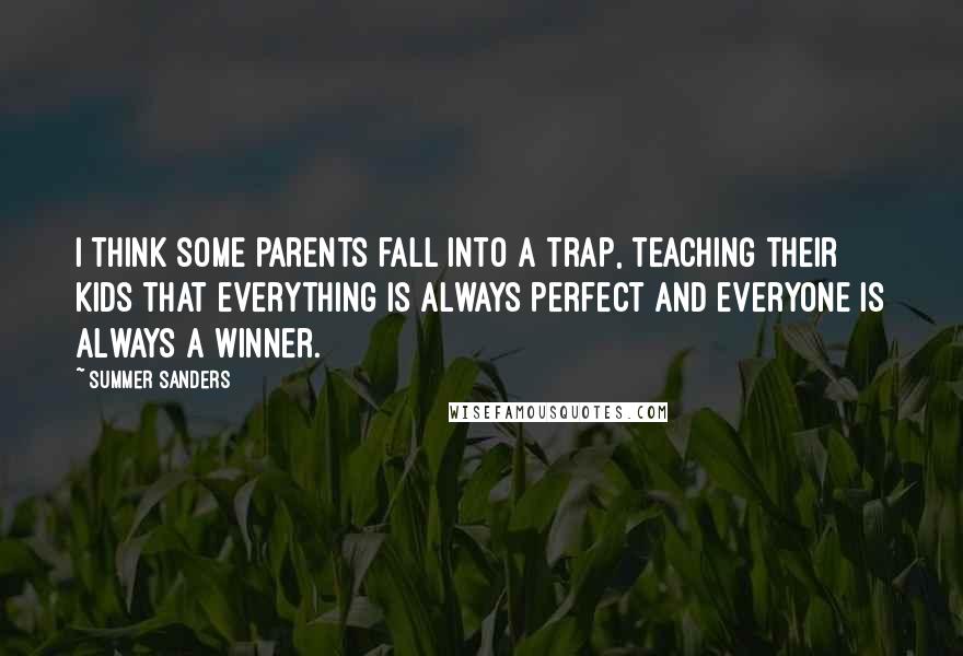 Summer Sanders Quotes: I think some parents fall into a trap, teaching their kids that everything is always perfect and everyone is always a winner.