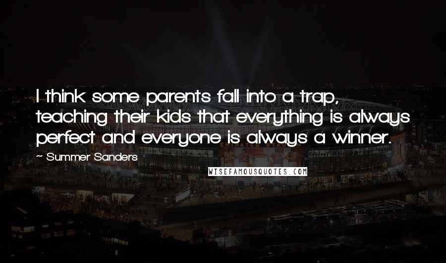 Summer Sanders Quotes: I think some parents fall into a trap, teaching their kids that everything is always perfect and everyone is always a winner.