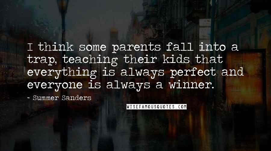 Summer Sanders Quotes: I think some parents fall into a trap, teaching their kids that everything is always perfect and everyone is always a winner.