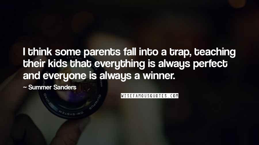 Summer Sanders Quotes: I think some parents fall into a trap, teaching their kids that everything is always perfect and everyone is always a winner.