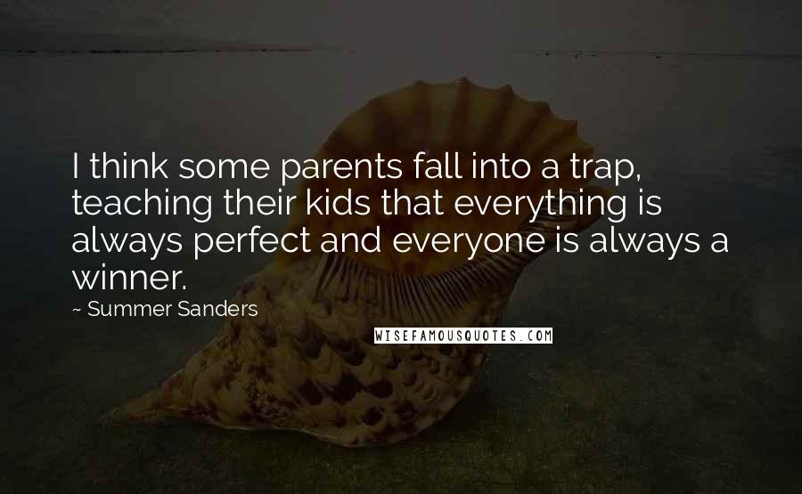 Summer Sanders Quotes: I think some parents fall into a trap, teaching their kids that everything is always perfect and everyone is always a winner.