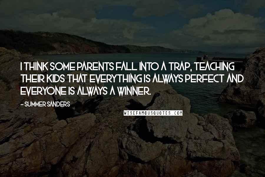 Summer Sanders Quotes: I think some parents fall into a trap, teaching their kids that everything is always perfect and everyone is always a winner.