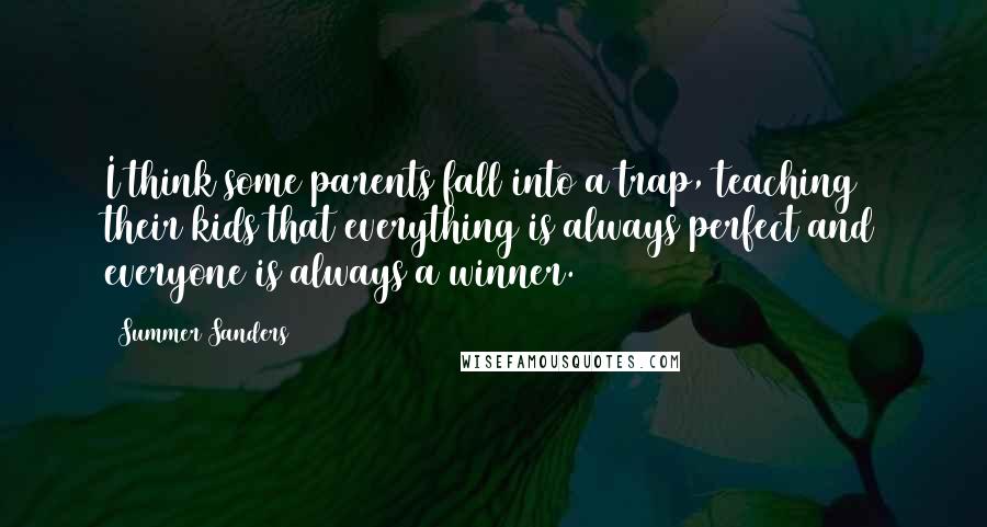 Summer Sanders Quotes: I think some parents fall into a trap, teaching their kids that everything is always perfect and everyone is always a winner.