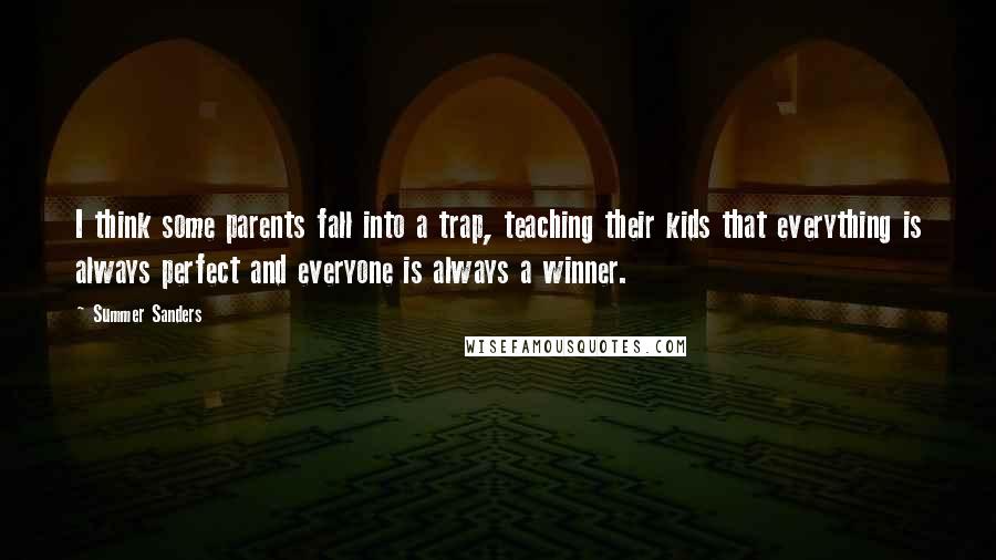 Summer Sanders Quotes: I think some parents fall into a trap, teaching their kids that everything is always perfect and everyone is always a winner.