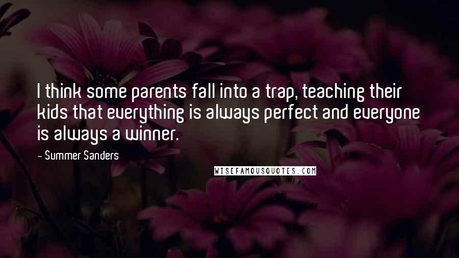 Summer Sanders Quotes: I think some parents fall into a trap, teaching their kids that everything is always perfect and everyone is always a winner.