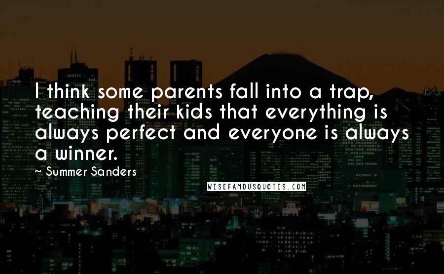 Summer Sanders Quotes: I think some parents fall into a trap, teaching their kids that everything is always perfect and everyone is always a winner.