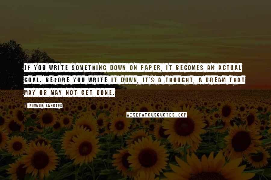 Summer Sanders Quotes: If you write something down on paper, it becomes an actual goal. Before you write it down, it's a thought, a dream that may or may not get done.