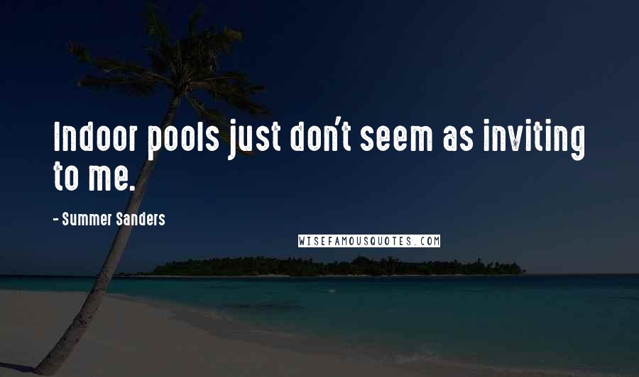 Summer Sanders Quotes: Indoor pools just don't seem as inviting to me.