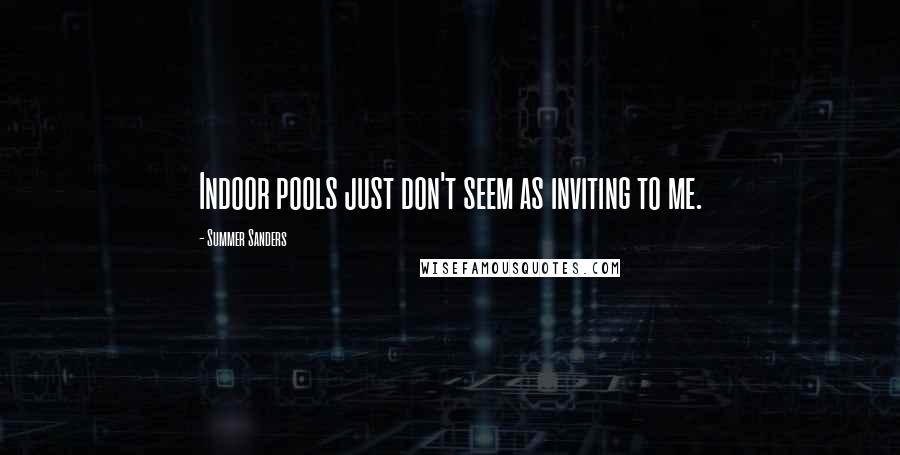 Summer Sanders Quotes: Indoor pools just don't seem as inviting to me.