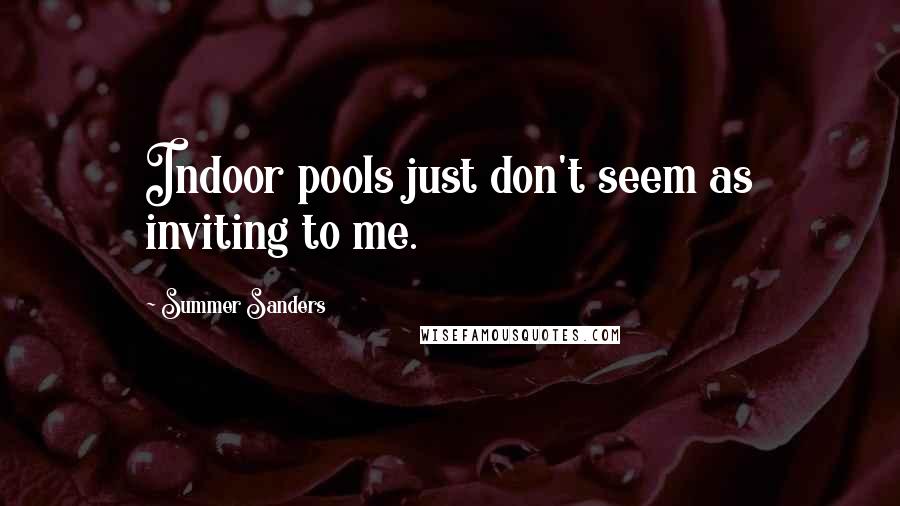 Summer Sanders Quotes: Indoor pools just don't seem as inviting to me.