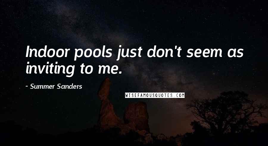 Summer Sanders Quotes: Indoor pools just don't seem as inviting to me.