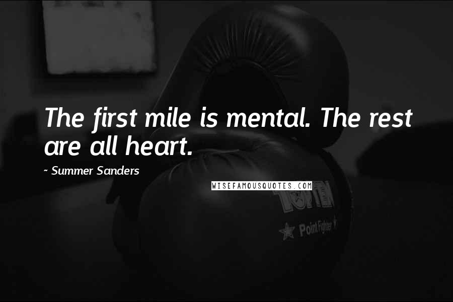 Summer Sanders Quotes: The first mile is mental. The rest are all heart.