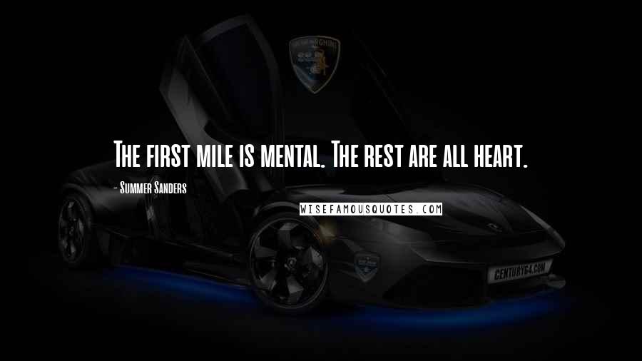 Summer Sanders Quotes: The first mile is mental. The rest are all heart.