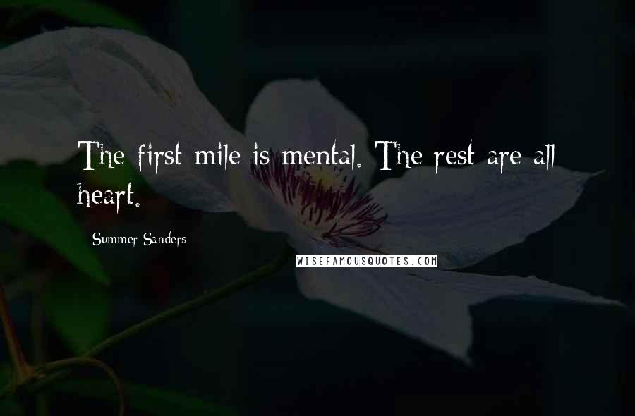 Summer Sanders Quotes: The first mile is mental. The rest are all heart.