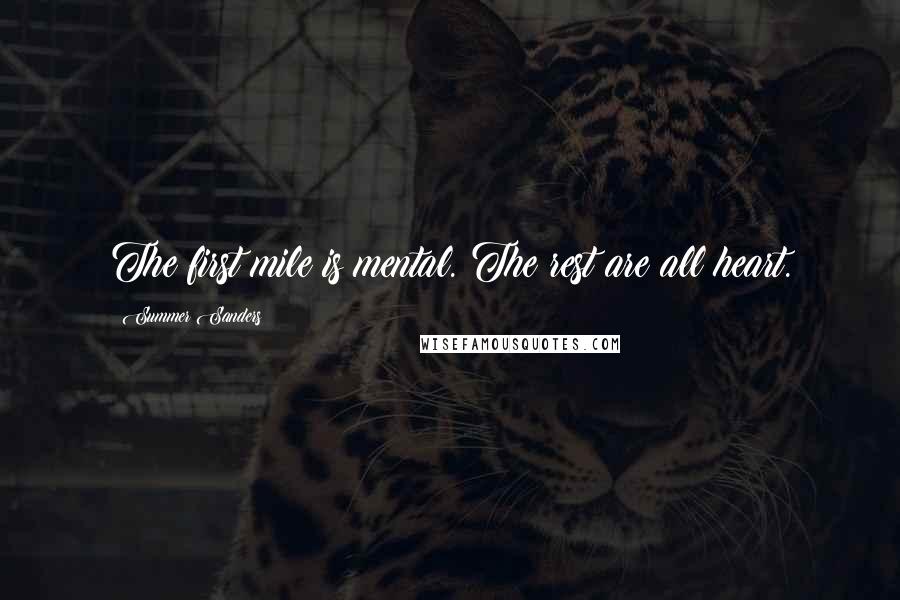 Summer Sanders Quotes: The first mile is mental. The rest are all heart.