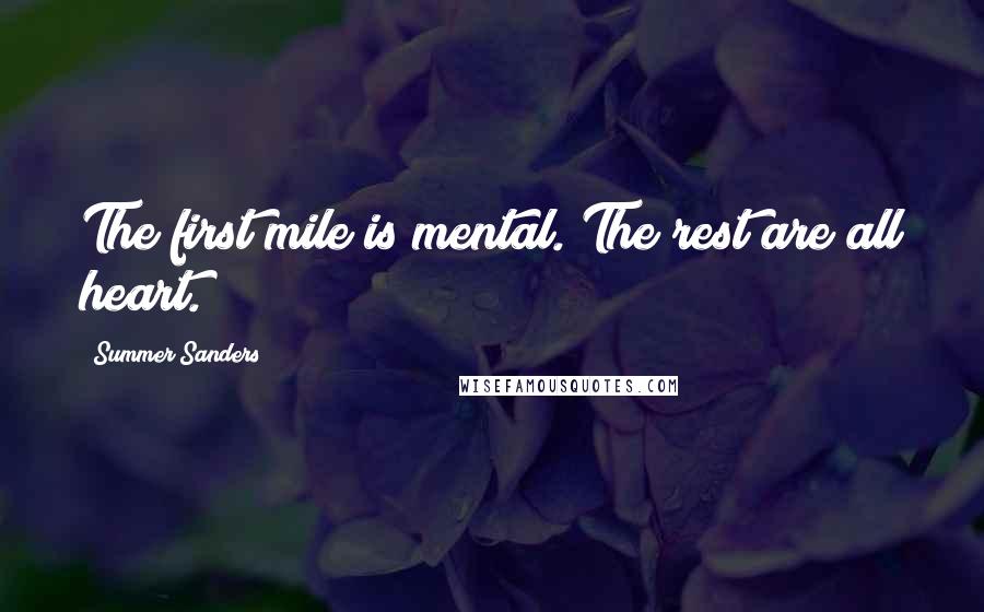 Summer Sanders Quotes: The first mile is mental. The rest are all heart.