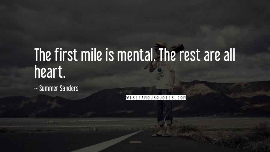 Summer Sanders Quotes: The first mile is mental. The rest are all heart.