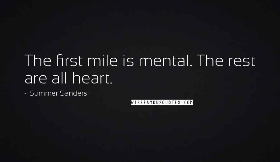 Summer Sanders Quotes: The first mile is mental. The rest are all heart.