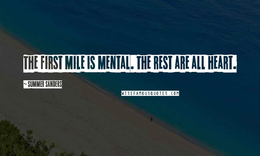 Summer Sanders Quotes: The first mile is mental. The rest are all heart.