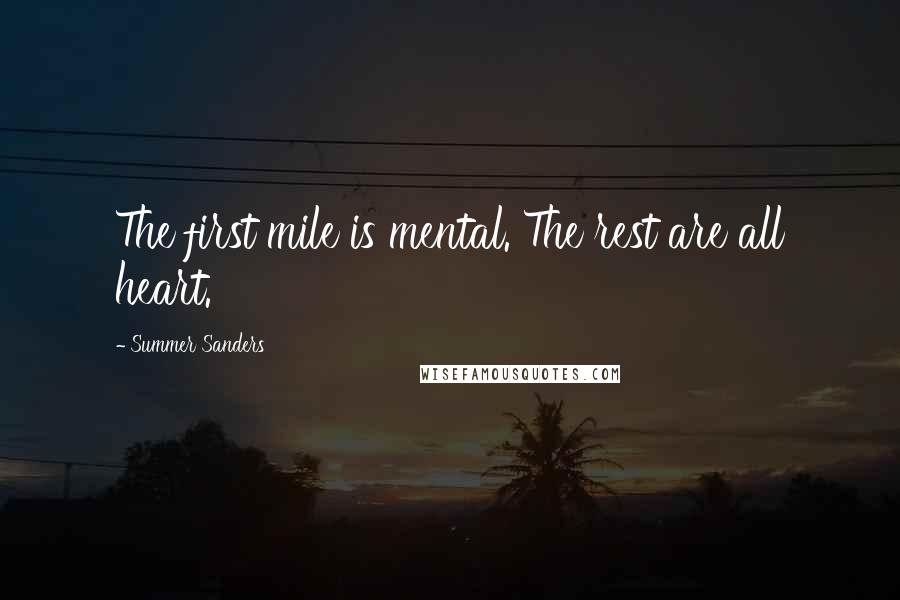 Summer Sanders Quotes: The first mile is mental. The rest are all heart.