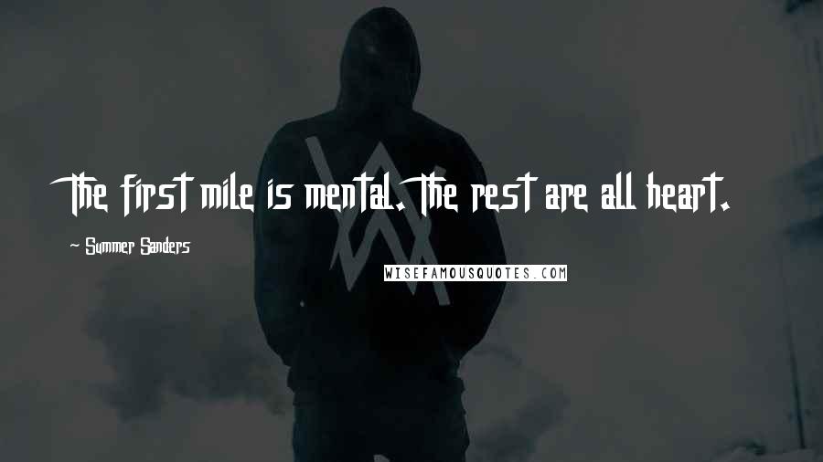 Summer Sanders Quotes: The first mile is mental. The rest are all heart.