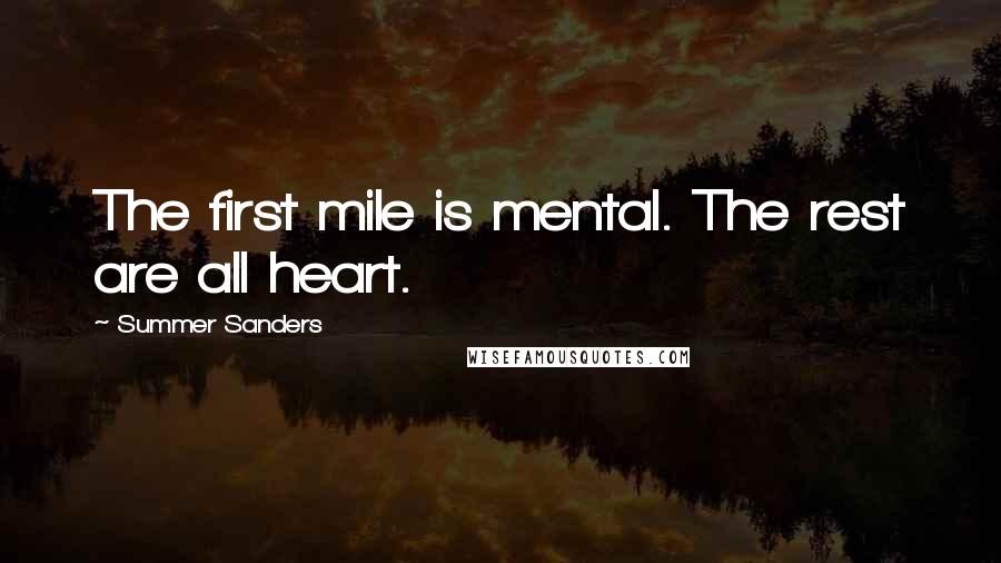 Summer Sanders Quotes: The first mile is mental. The rest are all heart.