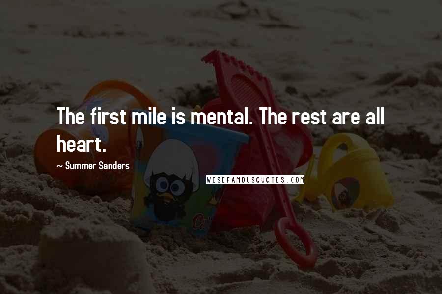 Summer Sanders Quotes: The first mile is mental. The rest are all heart.