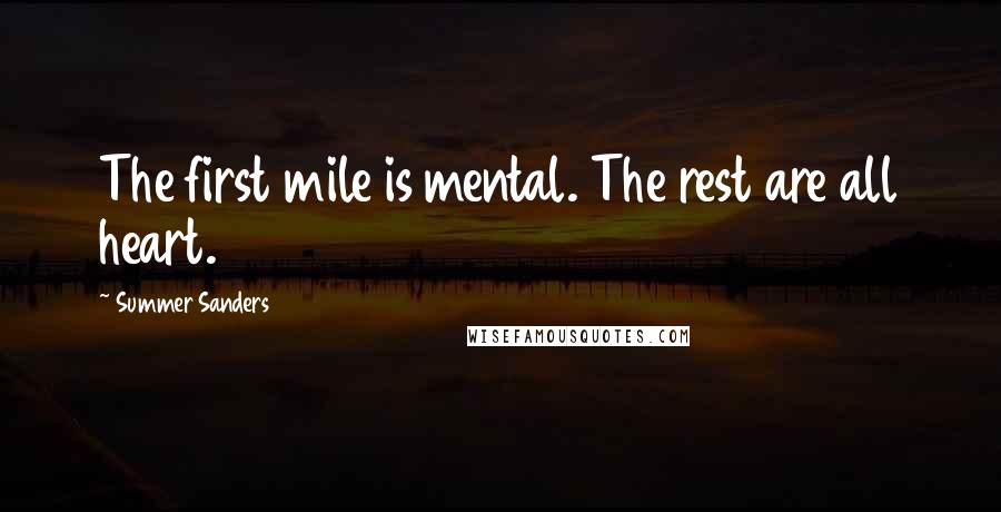 Summer Sanders Quotes: The first mile is mental. The rest are all heart.