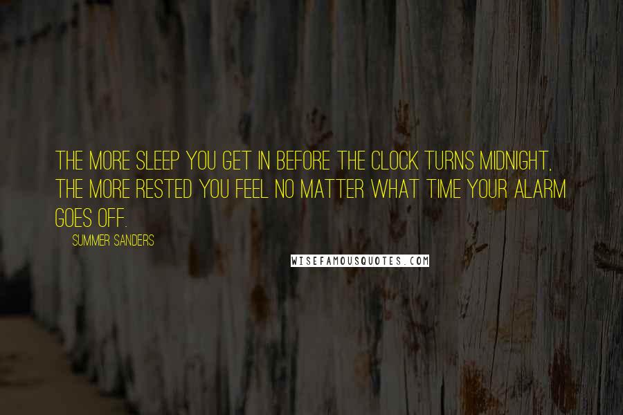 Summer Sanders Quotes: The more sleep you get in before the clock turns midnight, the more rested you feel no matter what time your alarm goes off.