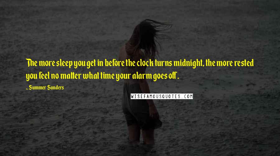 Summer Sanders Quotes: The more sleep you get in before the clock turns midnight, the more rested you feel no matter what time your alarm goes off.