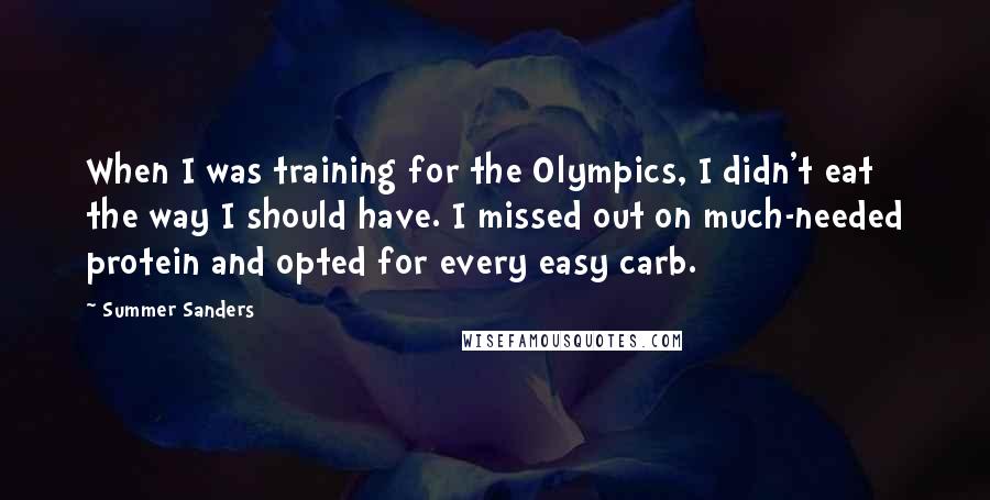 Summer Sanders Quotes: When I was training for the Olympics, I didn't eat the way I should have. I missed out on much-needed protein and opted for every easy carb.