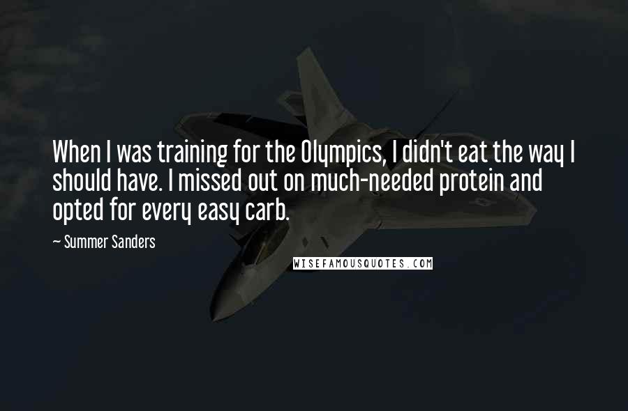 Summer Sanders Quotes: When I was training for the Olympics, I didn't eat the way I should have. I missed out on much-needed protein and opted for every easy carb.