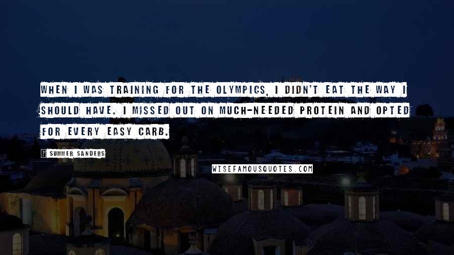 Summer Sanders Quotes: When I was training for the Olympics, I didn't eat the way I should have. I missed out on much-needed protein and opted for every easy carb.