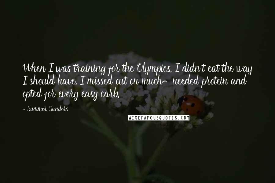 Summer Sanders Quotes: When I was training for the Olympics, I didn't eat the way I should have. I missed out on much-needed protein and opted for every easy carb.