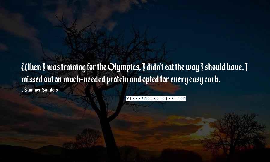 Summer Sanders Quotes: When I was training for the Olympics, I didn't eat the way I should have. I missed out on much-needed protein and opted for every easy carb.