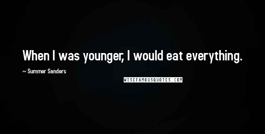 Summer Sanders Quotes: When I was younger, I would eat everything.