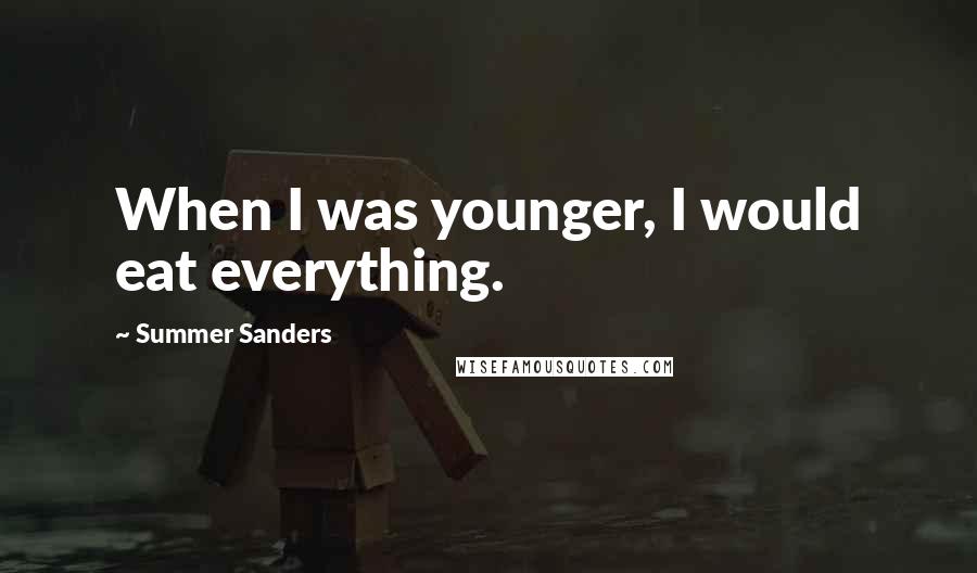 Summer Sanders Quotes: When I was younger, I would eat everything.