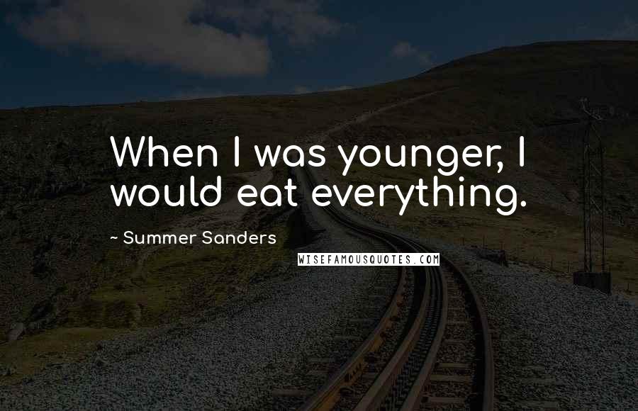 Summer Sanders Quotes: When I was younger, I would eat everything.