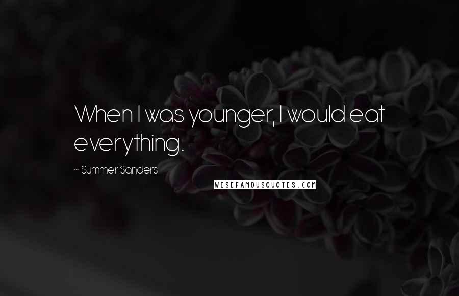 Summer Sanders Quotes: When I was younger, I would eat everything.