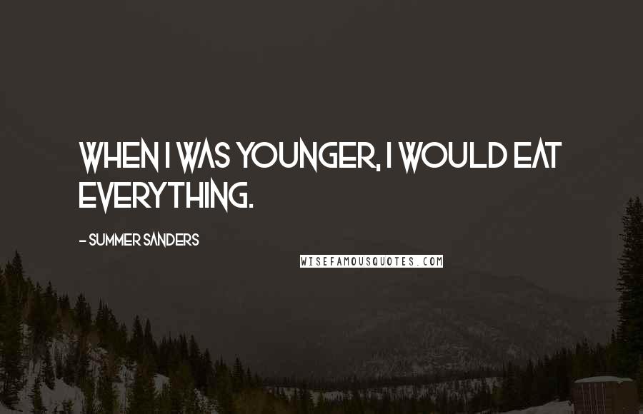 Summer Sanders Quotes: When I was younger, I would eat everything.