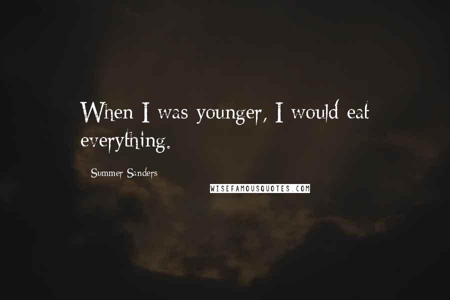 Summer Sanders Quotes: When I was younger, I would eat everything.