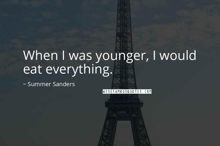 Summer Sanders Quotes: When I was younger, I would eat everything.