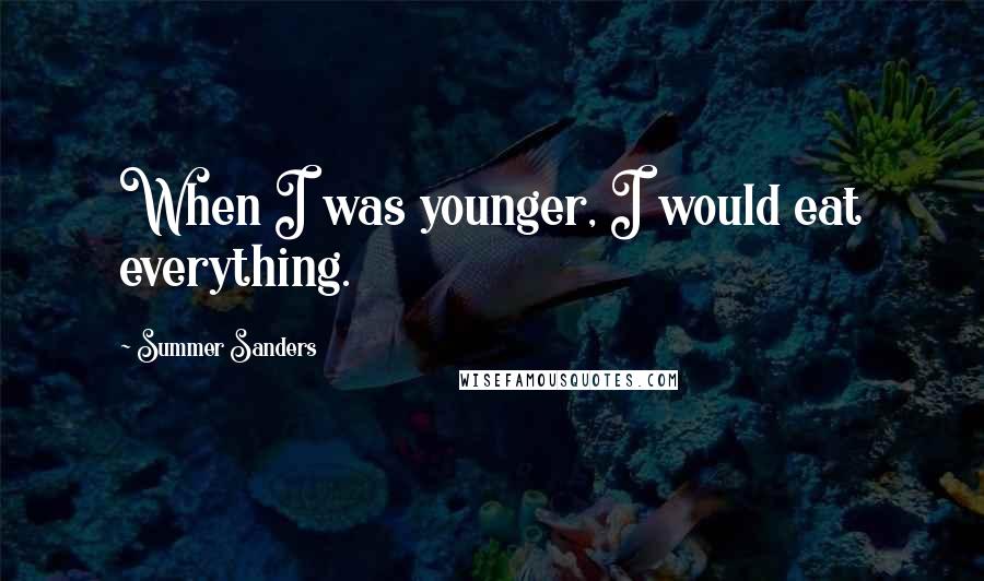 Summer Sanders Quotes: When I was younger, I would eat everything.