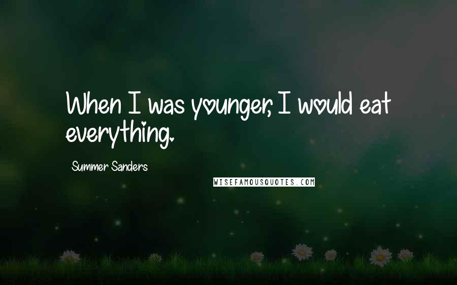 Summer Sanders Quotes: When I was younger, I would eat everything.